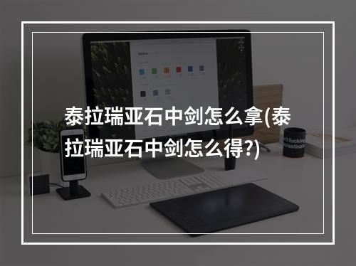 泰拉瑞亚石中剑怎么拿(泰拉瑞亚石中剑怎么得?)