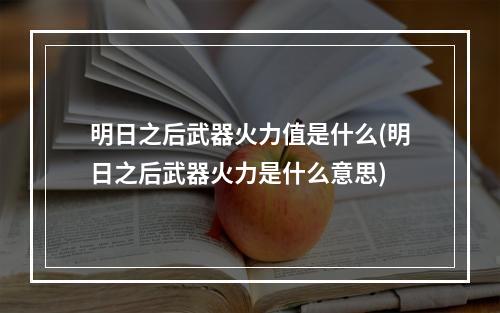 明日之后武器火力值是什么(明日之后武器火力是什么意思)