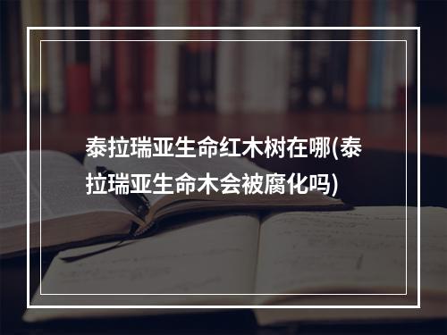 泰拉瑞亚生命红木树在哪(泰拉瑞亚生命木会被腐化吗)