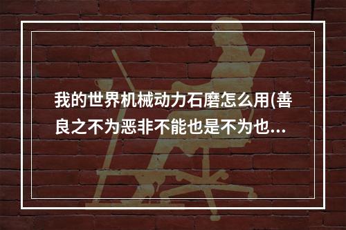 我的世界机械动力石磨怎么用(善良之不为恶非不能也是不为也翻译)