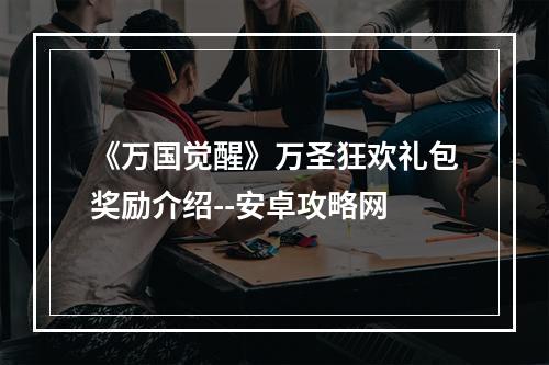 《万国觉醒》万圣狂欢礼包奖励介绍--安卓攻略网