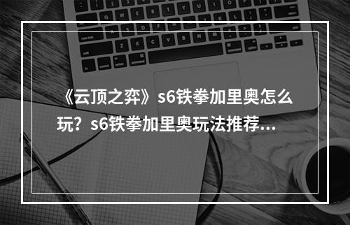 《云顶之弈》s6铁拳加里奥怎么玩？s6铁拳加里奥玩法推荐--游戏攻略网