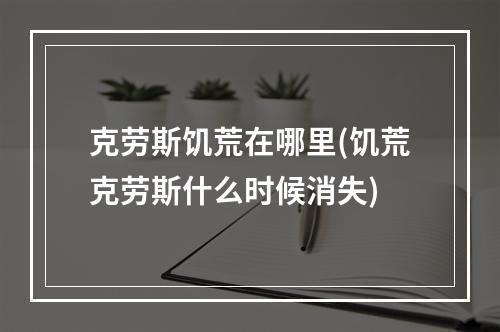 克劳斯饥荒在哪里(饥荒克劳斯什么时候消失)