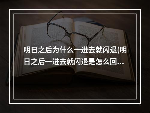 明日之后为什么一进去就闪退(明日之后一进去就闪退是怎么回事)