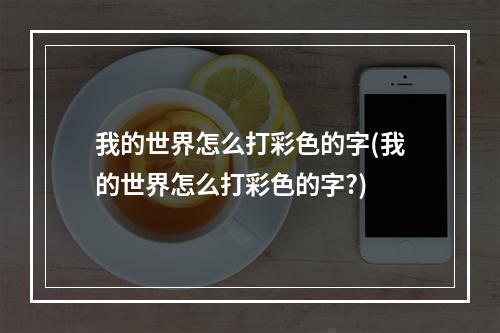 我的世界怎么打彩色的字(我的世界怎么打彩色的字?)