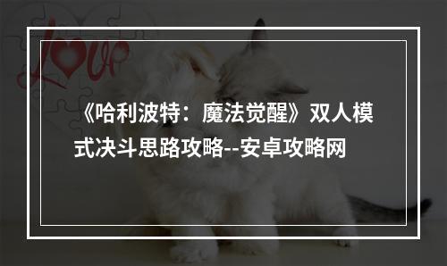 《哈利波特：魔法觉醒》双人模式决斗思路攻略--安卓攻略网