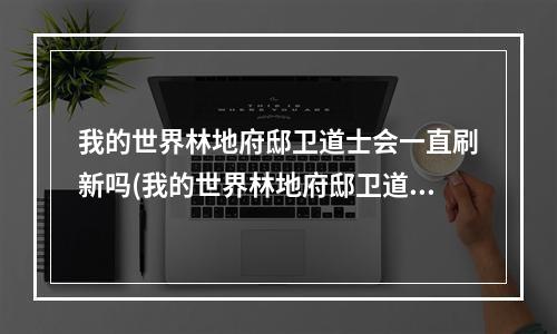 我的世界林地府邸卫道士会一直刷新吗(我的世界林地府邸卫道士会一直刷新吗知乎)