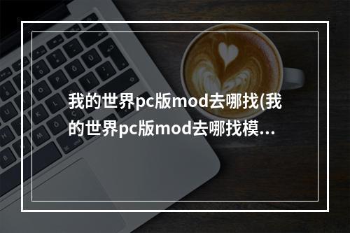 我的世界pc版mod去哪找(我的世界pc版mod去哪找模组)