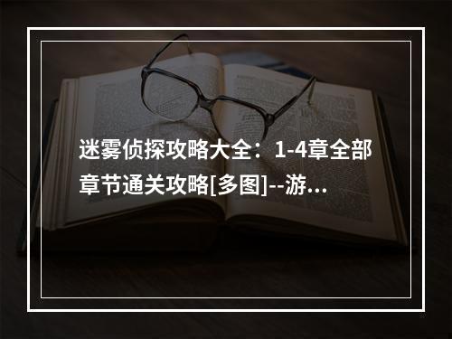 迷雾侦探攻略大全：1-4章全部章节通关攻略[多图]--游戏攻略网