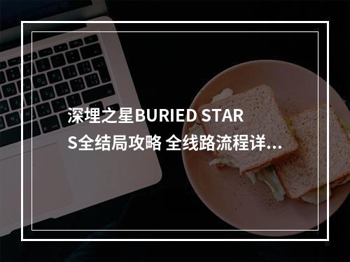 深埋之星BURIED STARS全结局攻略 全线路流程详解--手游攻略网