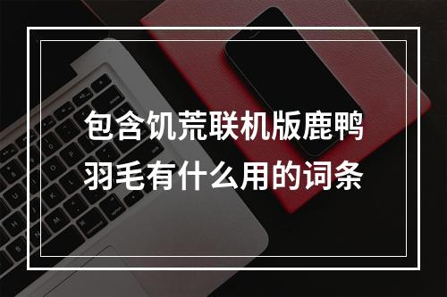 包含饥荒联机版鹿鸭羽毛有什么用的词条