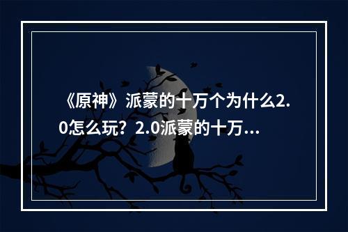 《原神》派蒙的十万个为什么2.0怎么玩？2.0派蒙的十万个为什么玩法介绍--游戏攻略网