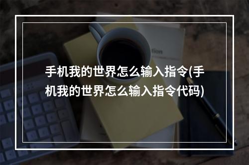 手机我的世界怎么输入指令(手机我的世界怎么输入指令代码)