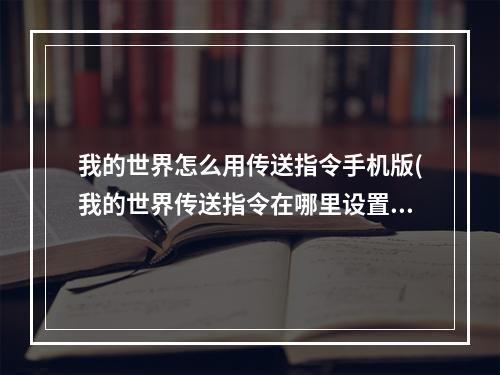 我的世界怎么用传送指令手机版(我的世界传送指令在哪里设置手机)