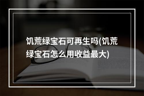 饥荒绿宝石可再生吗(饥荒绿宝石怎么用收益最大)