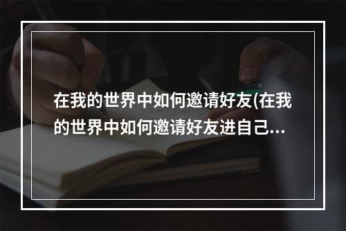 在我的世界中如何邀请好友(在我的世界中如何邀请好友进自己的房间)