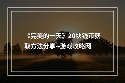 《完美的一天》20块钱币获取方法分享--游戏攻略网