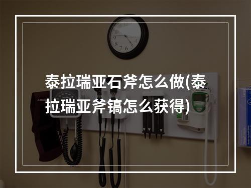 泰拉瑞亚石斧怎么做(泰拉瑞亚斧镐怎么获得)