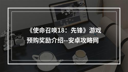 《使命召唤18：先锋》游戏预购奖励介绍--安卓攻略网