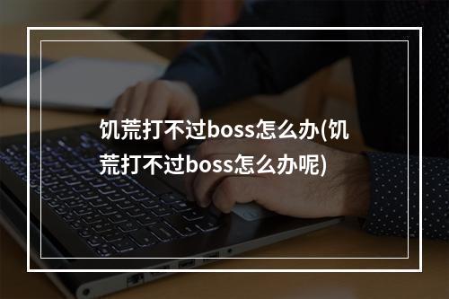 饥荒打不过boss怎么办(饥荒打不过boss怎么办呢)