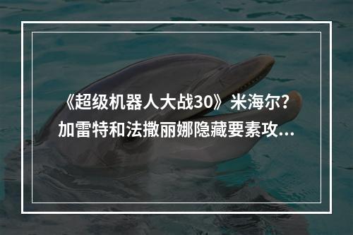 《超级机器人大战30》米海尔？加雷特和法撒丽娜隐藏要素攻略--安卓攻略网