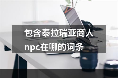 包含泰拉瑞亚商人npc在哪的词条