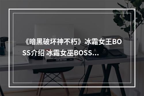 《暗黑破坏神不朽》冰霜女王BOSS介绍 冰霜女巫BOSS技能--安卓攻略网