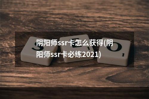 阴阳师ssr卡怎么获得(阴阳师ssr卡必练2021)