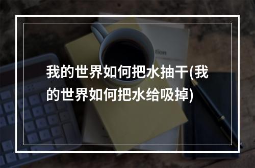 我的世界如何把水抽干(我的世界如何把水给吸掉)