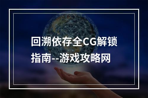 回溯依存全CG解锁指南--游戏攻略网