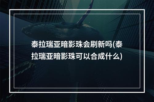 泰拉瑞亚暗影珠会刷新吗(泰拉瑞亚暗影珠可以合成什么)