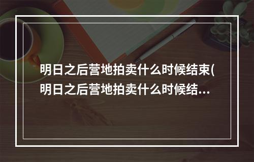 明日之后营地拍卖什么时候结束(明日之后营地拍卖什么时候结束啊)