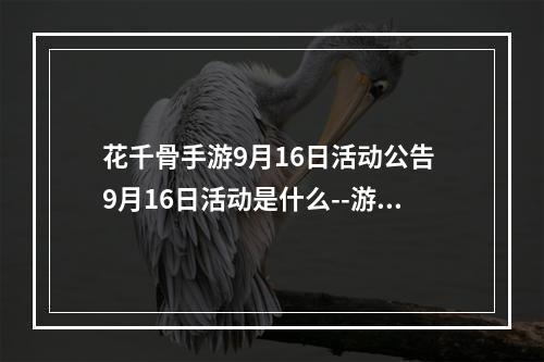 花千骨手游9月16日活动公告 9月16日活动是什么--游戏攻略网