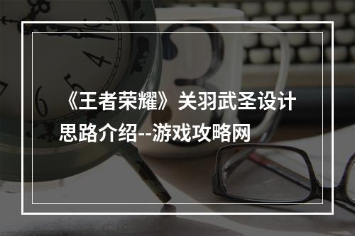 《王者荣耀》关羽武圣设计思路介绍--游戏攻略网