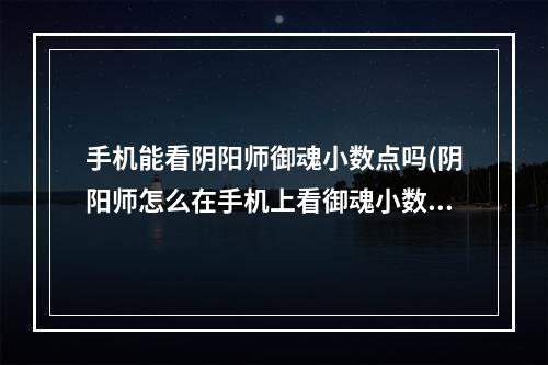 手机能看阴阳师御魂小数点吗(阴阳师怎么在手机上看御魂小数点)