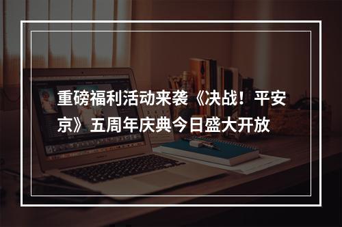 重磅福利活动来袭《决战！平安京》五周年庆典今日盛大开放