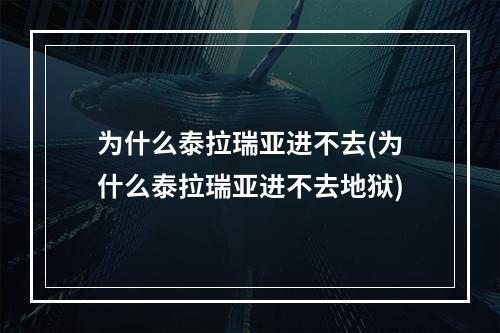 为什么泰拉瑞亚进不去(为什么泰拉瑞亚进不去地狱)