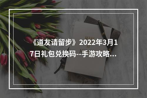 《道友请留步》2022年3月17日礼包兑换码--手游攻略网