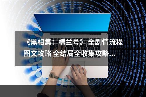 《黑相集：棉兰号》 全剧情流程图文攻略 全结局全收集攻略--安卓攻略网