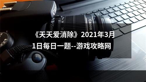 《天天爱消除》2021年3月1日每日一题--游戏攻略网