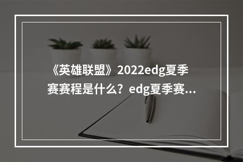 《英雄联盟》2022edg夏季赛赛程是什么？edg夏季赛赛程一览2022--手游攻略网