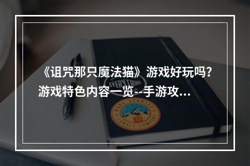 《诅咒那只魔法猫》游戏好玩吗？游戏特色内容一览--手游攻略网