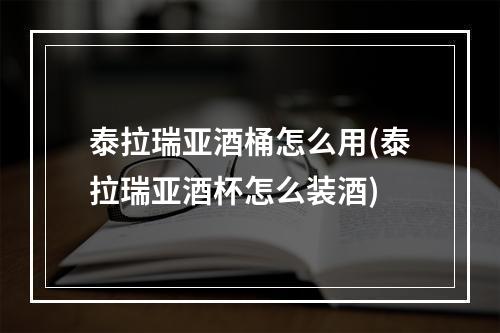 泰拉瑞亚酒桶怎么用(泰拉瑞亚酒杯怎么装酒)