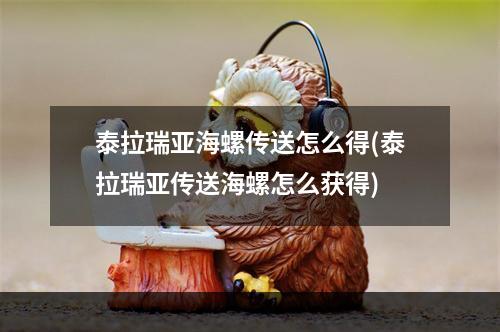 泰拉瑞亚海螺传送怎么得(泰拉瑞亚传送海螺怎么获得)