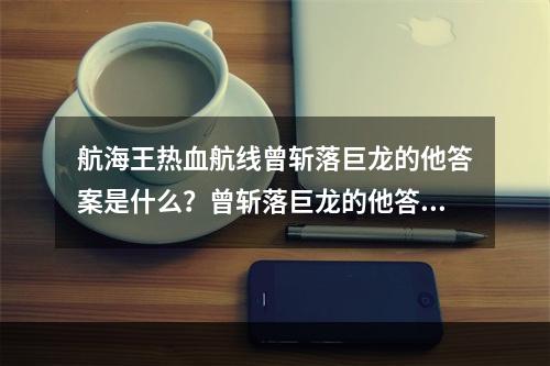 航海王热血航线曾斩落巨龙的他答案是什么？曾斩落巨龙的他答案分享[多图]--游戏攻略网