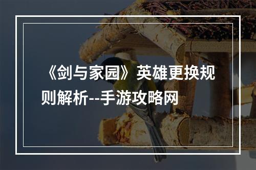 《剑与家园》英雄更换规则解析--手游攻略网