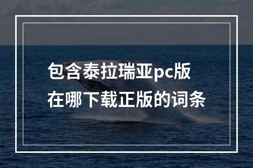 包含泰拉瑞亚pc版在哪下载正版的词条