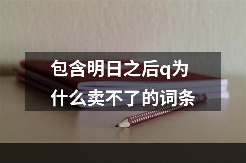 包含明日之后q为什么卖不了的词条