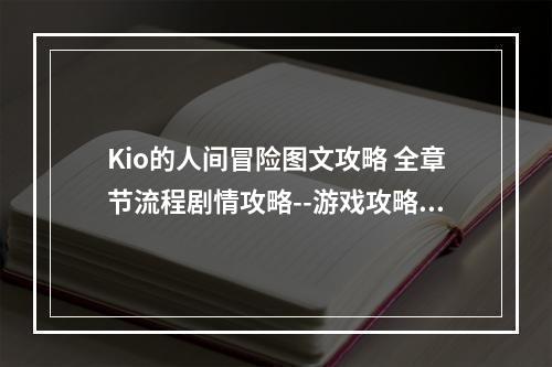 Kio的人间冒险图文攻略 全章节流程剧情攻略--游戏攻略网