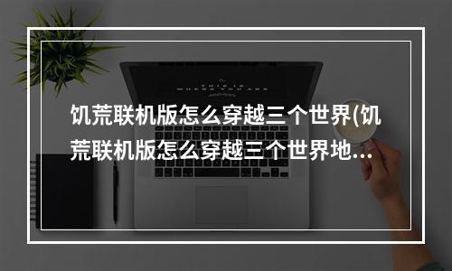 饥荒联机版怎么穿越三个世界(饥荒联机版怎么穿越三个世界地图)